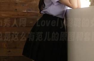 Xiuren秀人网 – Lovely璐璐的女孩——怎么总是这么有范儿的原图和套图呢？