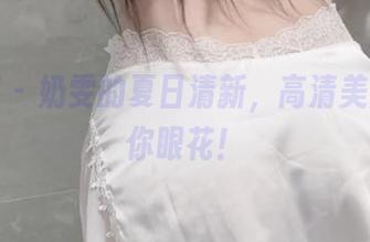 微密圈 – 奶雯的夏日清新，高清美图不怕你眼花！