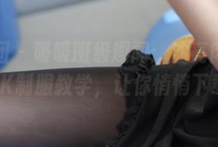 森萝财团 – 吸吸班级趣闻:油亮肉丝“绫”JK制服教学,让你悄悄下载!