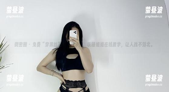 微密圈 - 免费“穿黑丝”的生动示范，铁锤姐姐在线教学，让人找不到北。